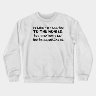 I'd like to take you to the movies, but they don't let you bring snacks in. Crewneck Sweatshirt